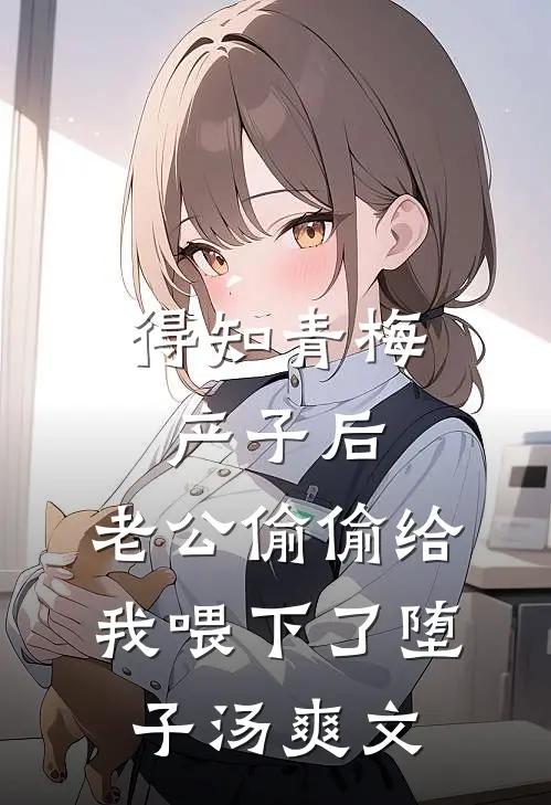得知青梅产子后，老公偷偷给我喂下了堕子汤爽文