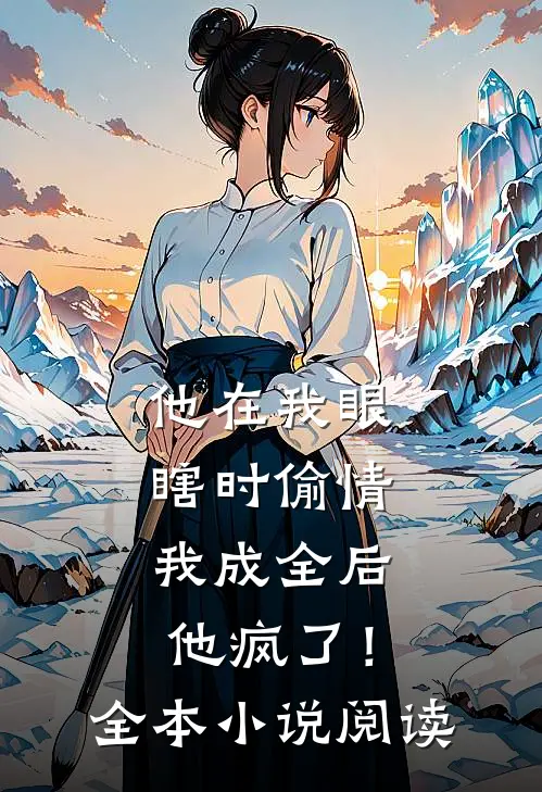 他在我眼瞎时偷情，我成全后他疯了！全本小说阅读