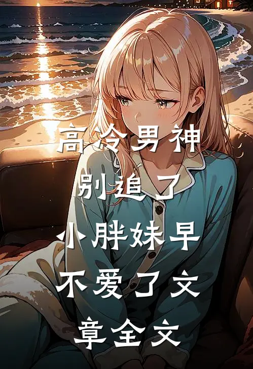 高冷男神别追了，小胖妹早不爱了文章全文