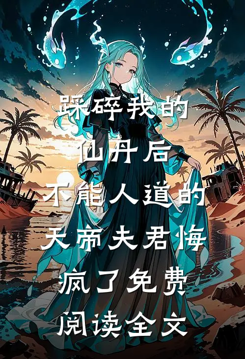 踩碎我的仙丹后，不能人道的天帝夫君悔疯了免费阅读全文