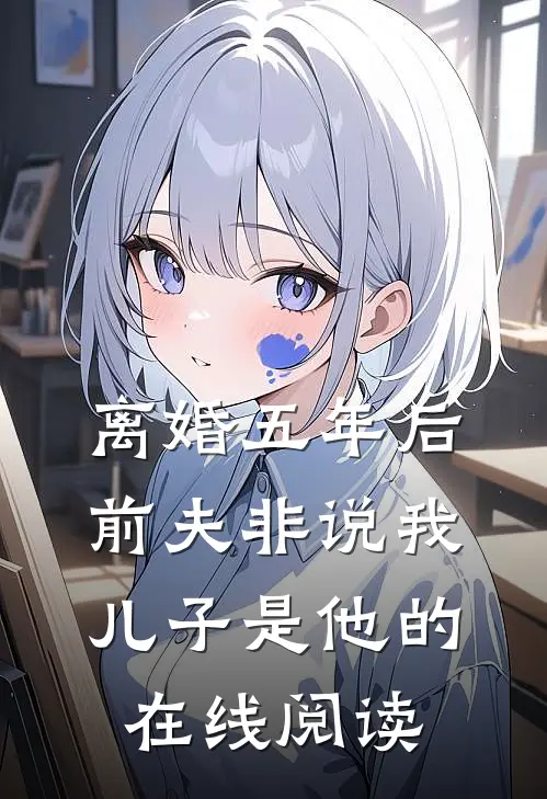 离婚五年后，前夫非说我儿子是他的在线阅读