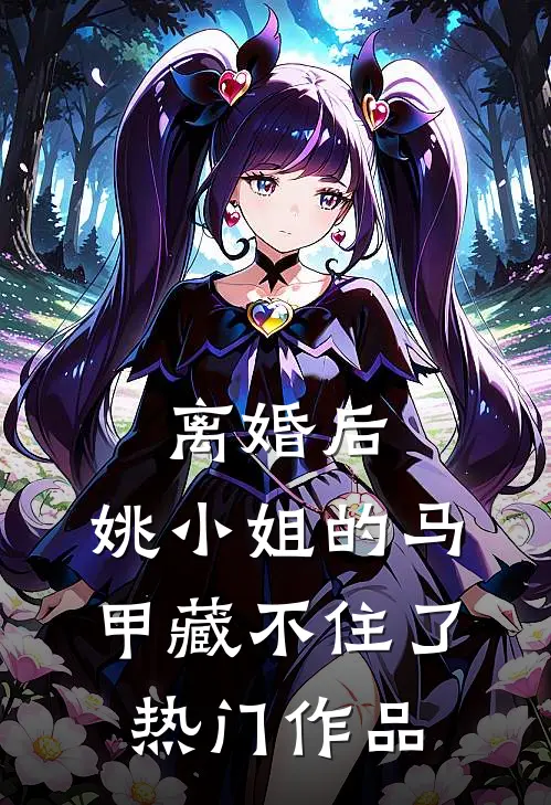 离婚后，姚小姐的马甲藏不住了热门作品