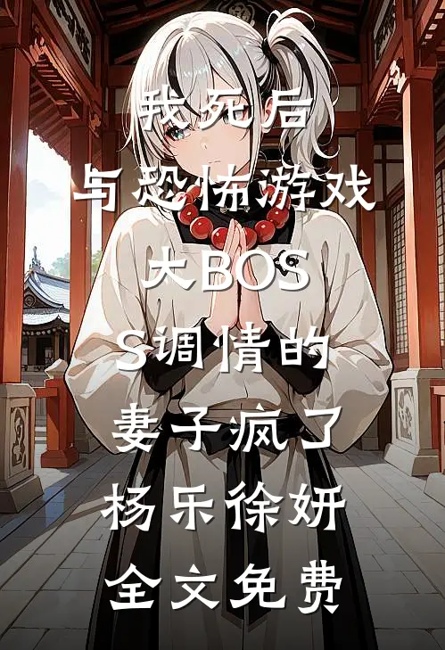 我死后，与恐怖游戏大BOSS调情的妻子疯了杨乐徐妍全文免费