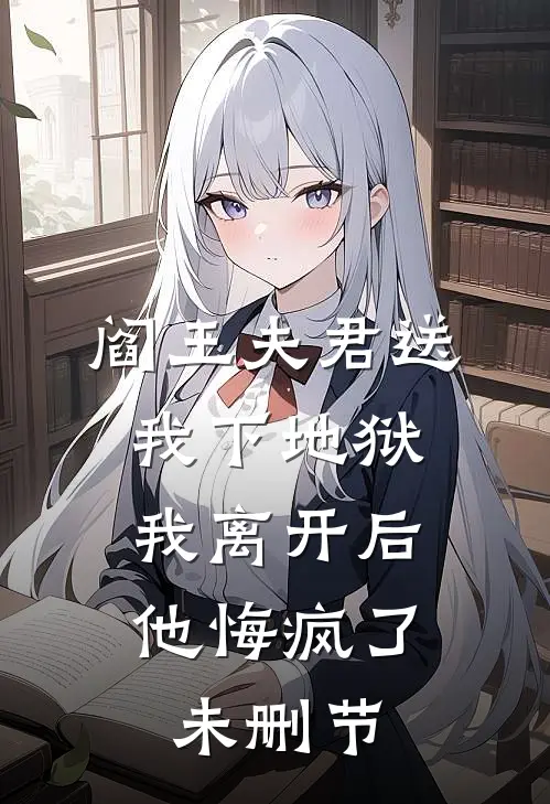 阎王夫君送我下地狱，我离开后他悔疯了未删节