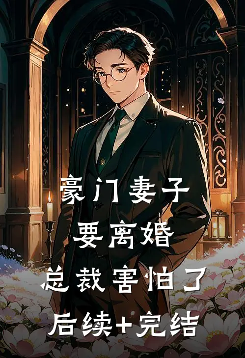 豪门妻子要离婚，总裁害怕了后续+完结