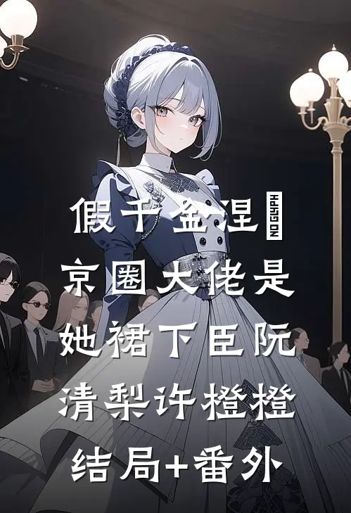 假千金涅槃，京圈大佬是她裙下臣阮清梨许橙橙结局+番外