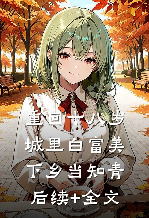重回十八岁：城里白富美下乡当知青后续+全文