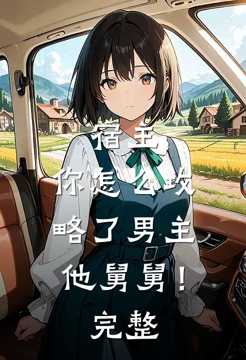 宿主，你怎么攻略了男主他舅舅！完整