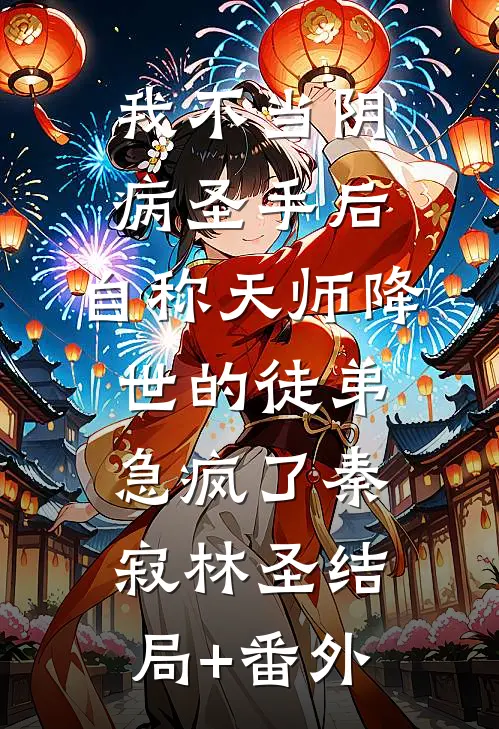 我不当阴病圣手后，自称天师降世的徒弟急疯了秦寂林圣结局+番外