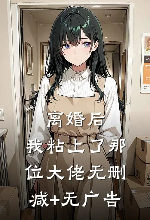 离婚后，我粘上了那位大佬无删减+无广告