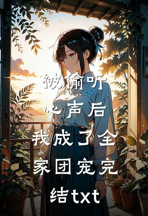 被偷听心声后，我成了全家团宠完结txt