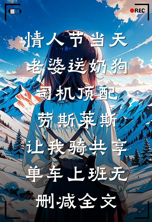 情人节当天老婆送奶狗司机顶配劳斯莱斯，让我骑共享单车上班无删减全文