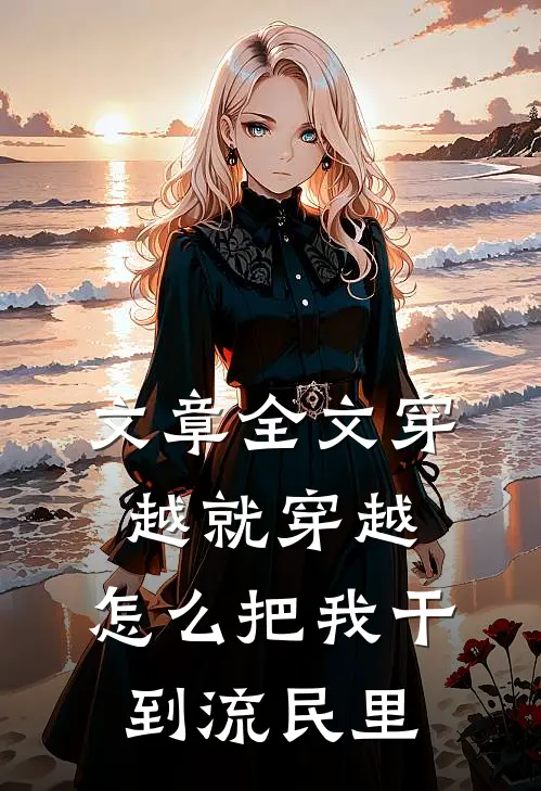 文章全文穿越就穿越，怎么把我干到流民里