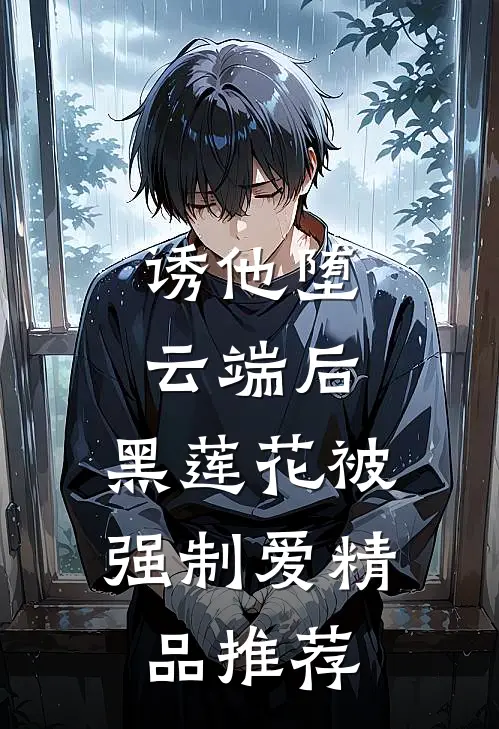 诱他堕云端后，黑莲花被强制爱精品推荐