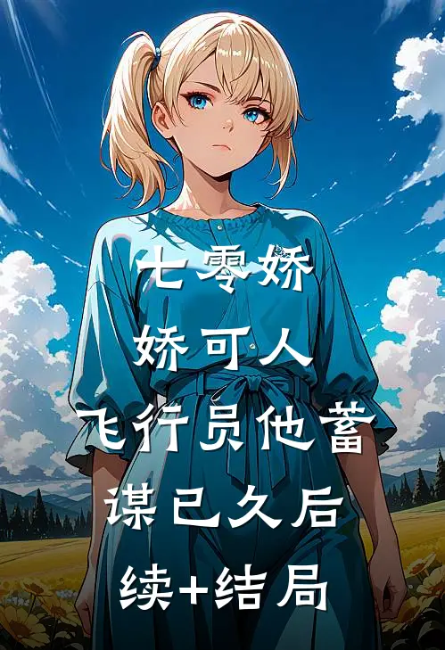 七零娇娇可人，飞行员他蓄谋已久后续+结局