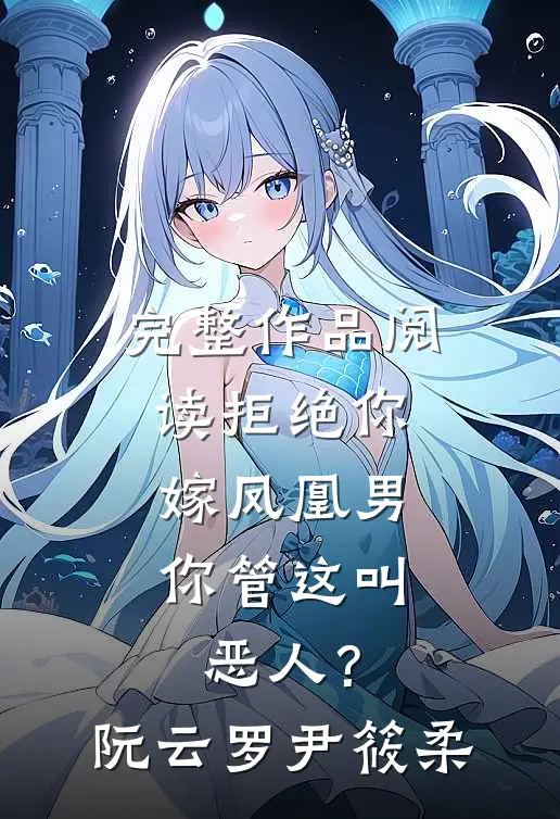 完整作品阅读拒绝你嫁凤凰男，你管这叫恶人？阮云罗尹筱柔