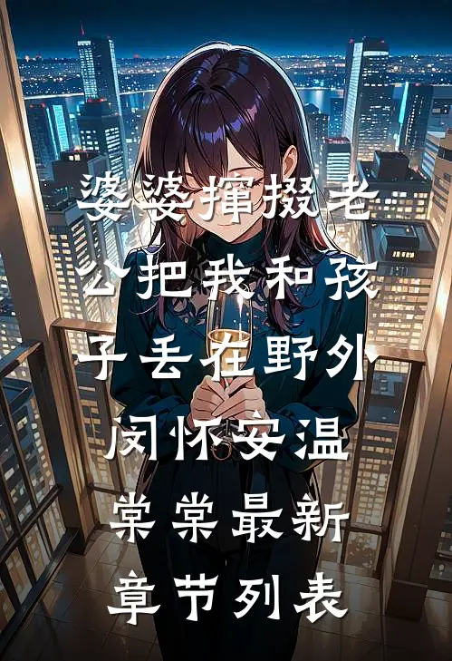 婆婆撺掇老公把我和孩子丢在野外闵怀安温棠棠最新章节列表