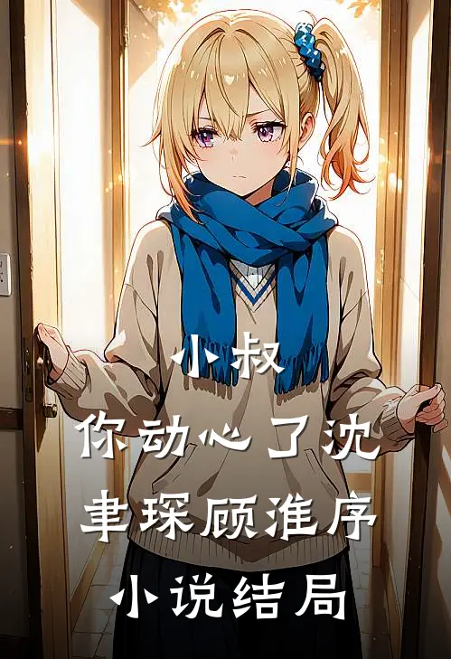 小叔，你动心了沈聿琛顾淮序小说结局