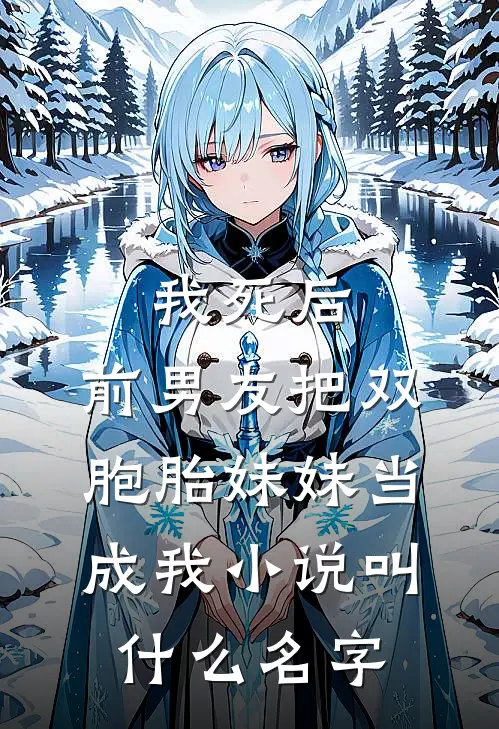 我死后，前男友把双胞胎妹妹当成我小说叫什么名字