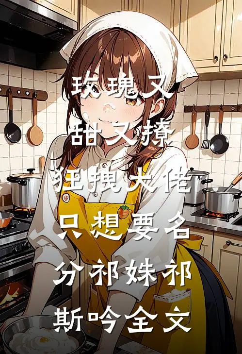 玫瑰又甜又撩，狂拽大佬只想要名分祁姝祁斯吟全文