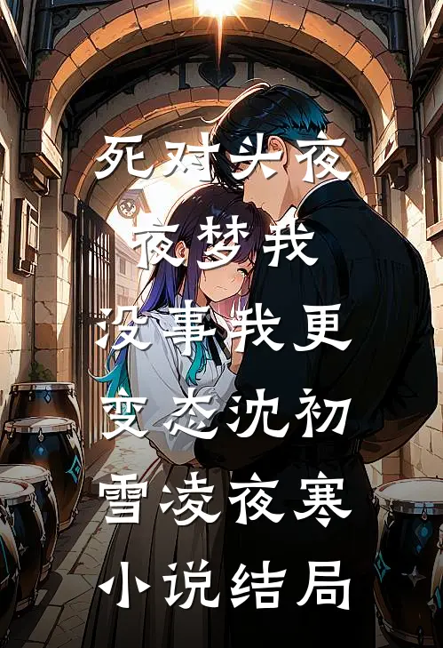 死对头夜夜梦我，没事我更变态沈初雪凌夜寒小说结局