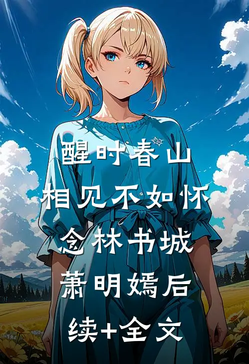 醒时春山，相见不如怀念林书城萧明嫣后续+全文