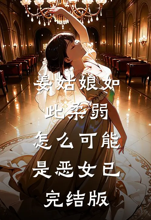 姜姑娘如此柔弱，怎么可能是恶女已完结版