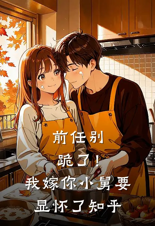 前任别跪了！我嫁你小舅要显怀了知乎