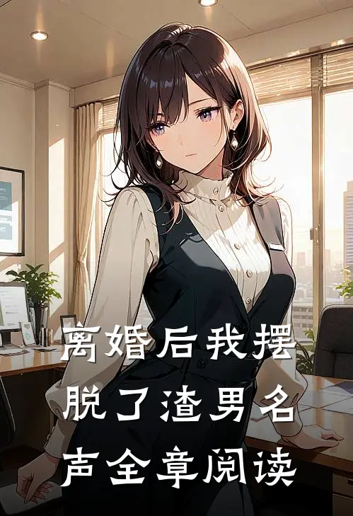 离婚后我摆脱了渣男名声全章阅读