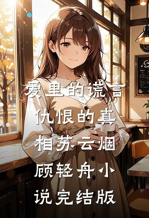 爱里的谎言，仇恨的真相苏云烟顾轻舟小说完结版