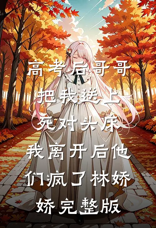 高考后哥哥把我送上死对头床，我离开后他们疯了林娇娇完整版