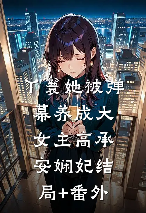 丫鬟她被弹幕养成大女主高承安娴妃结局+番外