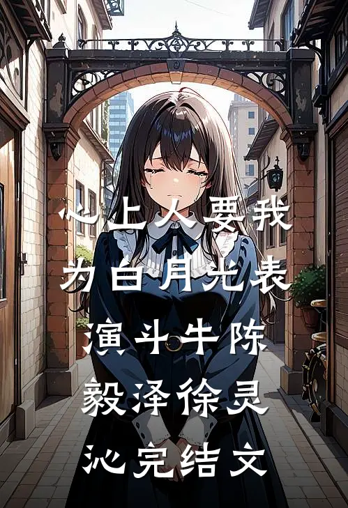 心上人要我为白月光表演斗牛陈毅泽徐灵沁完结文