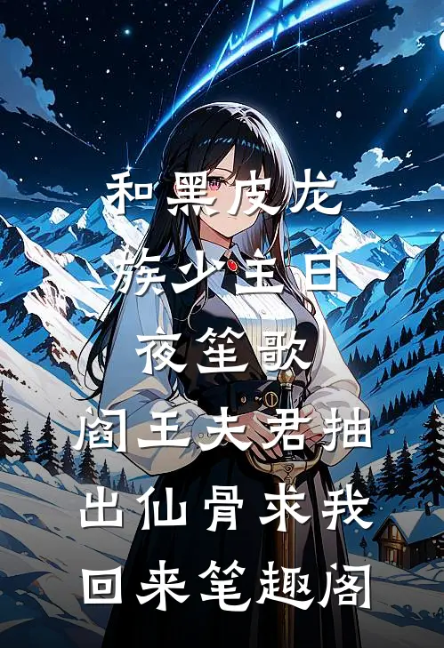 和黑皮龙族少主日夜笙歌，阎王夫君抽出仙骨求我回来笔趣阁
