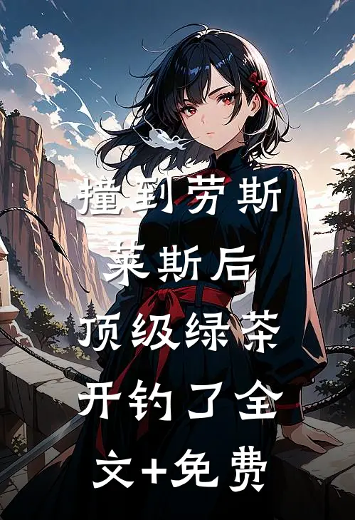 撞到劳斯莱斯后，顶级绿茶开钓了全文+免费