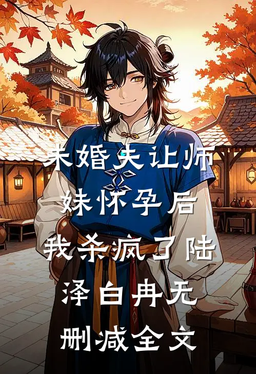 未婚夫让师妹怀孕后，我杀疯了陆泽白冉无删减全文