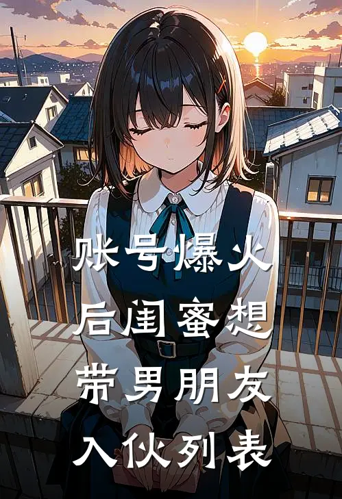 账号爆火后闺蜜想带男朋友入伙列表