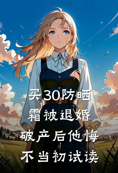 买30防晒霜被退婚，破产后他悔不当初试读