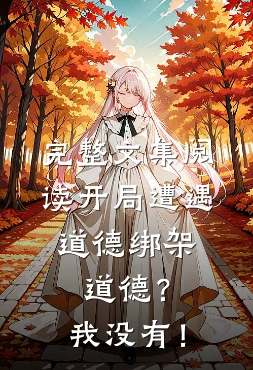 完整文集阅读开局遭遇道德绑架，道德？我没有！