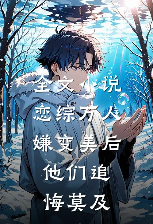 全文小说恋综万人嫌变美后，他们追悔莫及