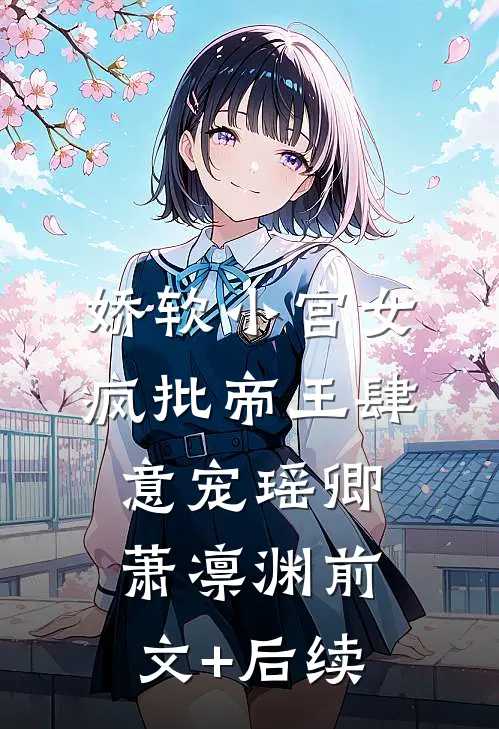娇软小宫女，疯批帝王肆意宠瑶卿萧凛渊前文+后续