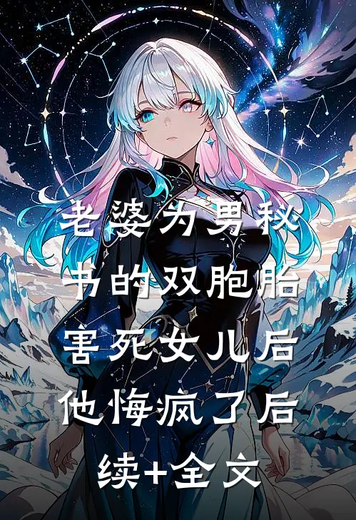 老婆为男秘书的双胞胎害死女儿后，他悔疯了后续+全文