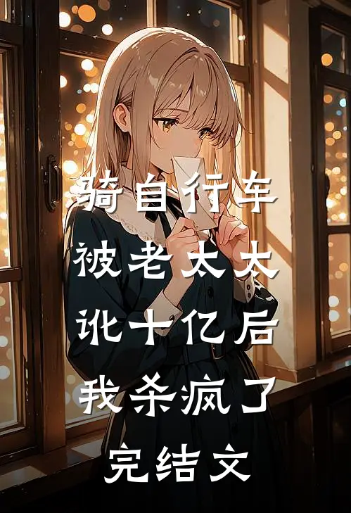 骑自行车被老太太讹十亿后，我杀疯了完结文