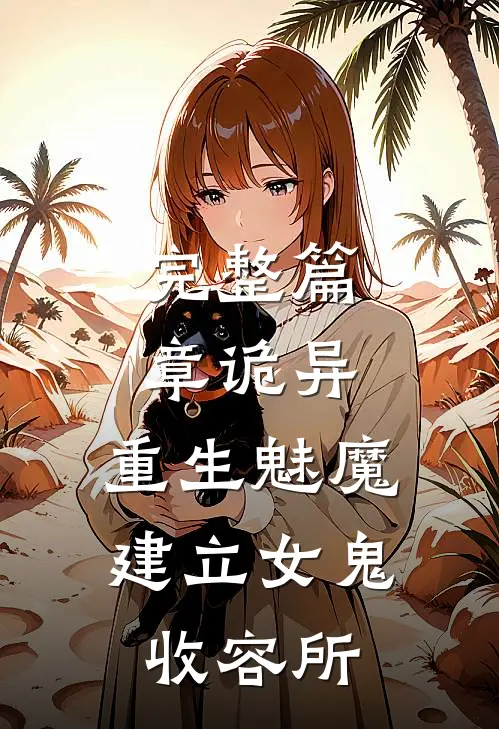完整篇章诡异：重生魅魔，建立女鬼收容所