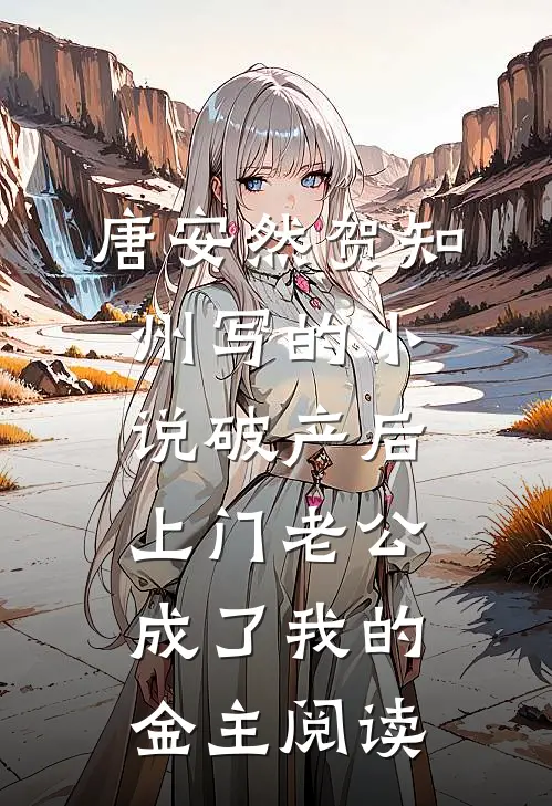 唐安然贺知州写的小说破产后，上门老公成了我的金主阅读