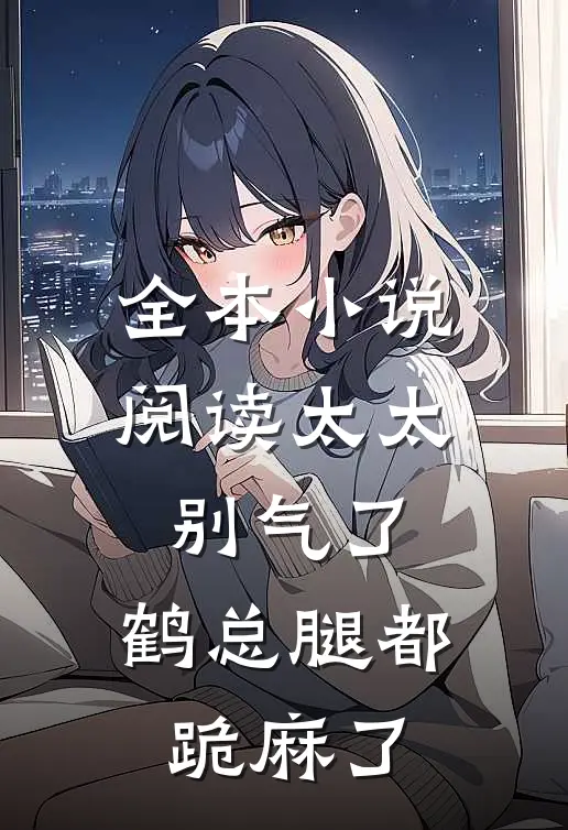 全本小说阅读太太别气了，鹤总腿都跪麻了