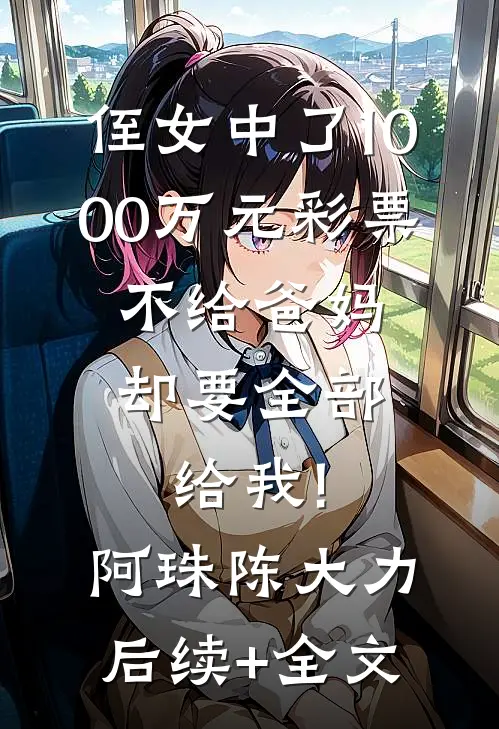 侄女中了1000万元彩票，不给爸妈却要全部给我!阿珠陈大力后续+全文