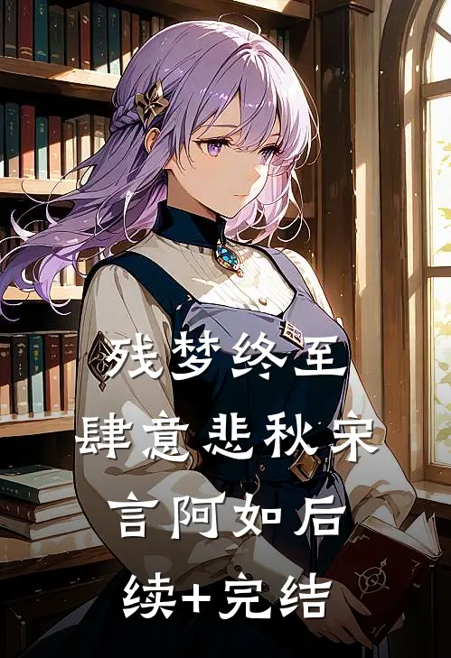 残梦终至，肆意悲秋宋言阿如后续+完结