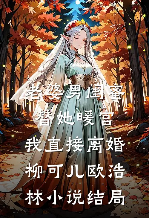 老婆男闺蜜替她暖宫，我直接离婚柳可儿欧浩林小说结局