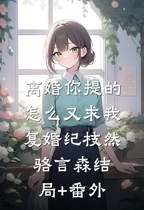 离婚你提的，怎么又求我复婚纪枝然骆言森结局+番外